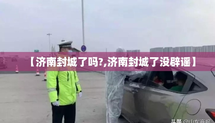 【济南封城了吗?,济南封城了没辟谣】