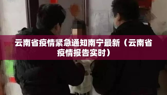 云南省疫情紧急通知南宁最新（云南省疫情报告实时）