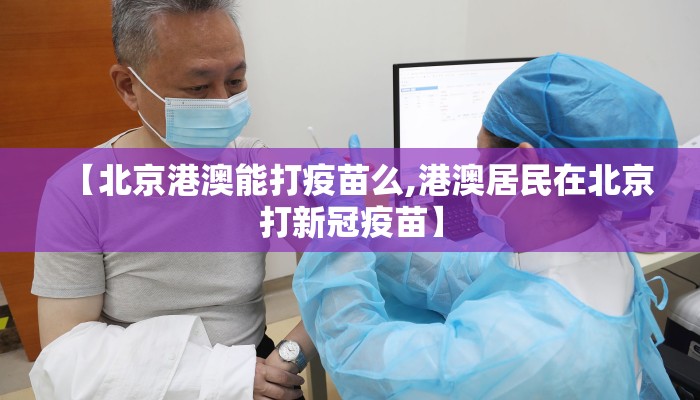 【北京港澳能打疫苗么,港澳居民在北京打新冠疫苗】