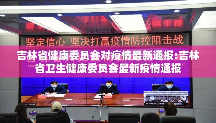 吉林省健康委员会对疫情最新通报:吉林省卫生健康委员会最新疫情通报