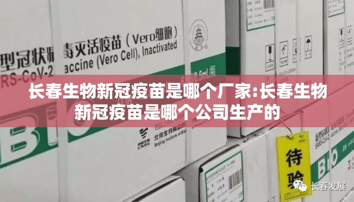 长春生物新冠疫苗是哪个厂家:长春生物新冠疫苗是哪个公司生产的 长春生物新冠疫苗是哪个厂家:长春生物新冠疫苗是哪个公司生产的