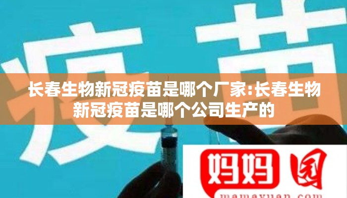 长春生物新冠疫苗是哪个厂家:长春生物新冠疫苗是哪个公司生产的 长春生物新冠疫苗是哪个厂家:长春生物新冠疫苗是哪个公司生产的