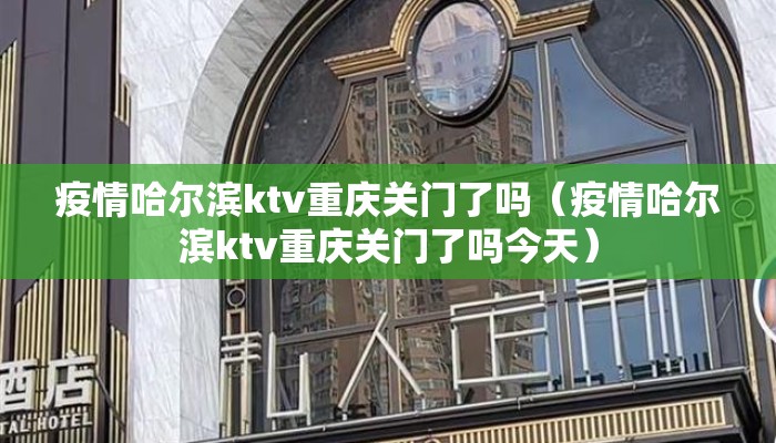 疫情哈尔滨ktv重庆关门了吗(疫情哈尔滨ktv重庆关门了吗今天) 疫情哈尔滨ktv重庆关门了吗(疫情哈尔滨ktv重庆关门了吗今天)