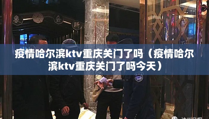疫情哈尔滨ktv重庆关门了吗(疫情哈尔滨ktv重庆关门了吗今天) 疫情哈尔滨ktv重庆关门了吗(疫情哈尔滨ktv重庆关门了吗今天)