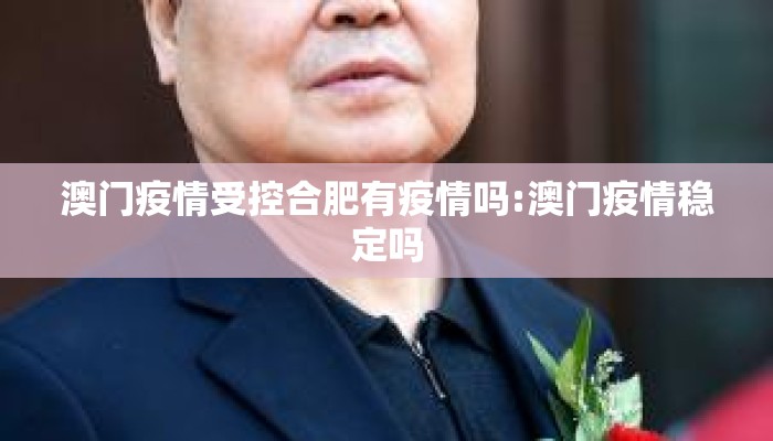澳门疫情受控合肥有疫情吗:澳门疫情稳定吗