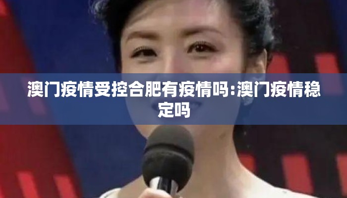 澳门疫情受控合肥有疫情吗:澳门疫情稳定吗