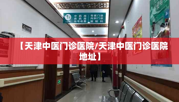 【天津中医门诊医院/天津中医门诊医院地址】