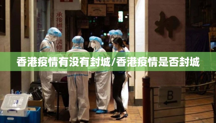 香港疫情有没有封城/香港疫情是否封城 香港疫情有没有封城/香港疫情是否封城