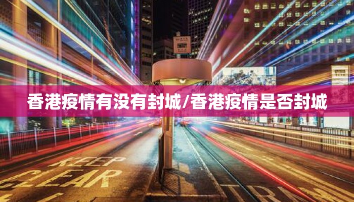 香港疫情有没有封城/香港疫情是否封城 香港疫情有没有封城/香港疫情是否封城