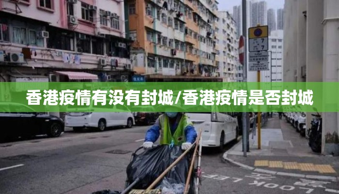 香港疫情有没有封城/香港疫情是否封城 香港疫情有没有封城/香港疫情是否封城