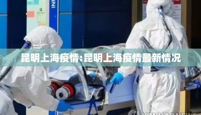 昆明上海疫情:昆明上海疫情最新情况 昆明上海疫情:昆明上海疫情最新情况