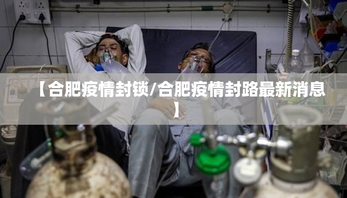 【合肥疫情封锁/合肥疫情封路最新消息】