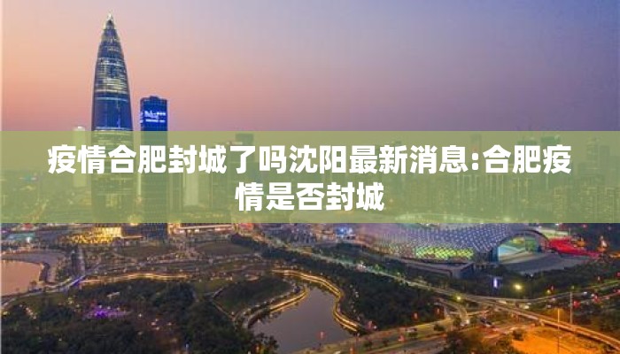 疫情合肥封城了吗沈阳最新消息:合肥疫情是否封城