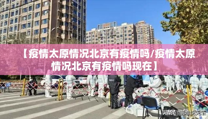 【疫情太原情况北京有疫情吗/疫情太原情况北京有疫情吗现在】