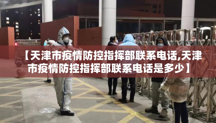 【天津市疫情防控指挥部联系电话,天津市疫情防控指挥部联系电话是多少】