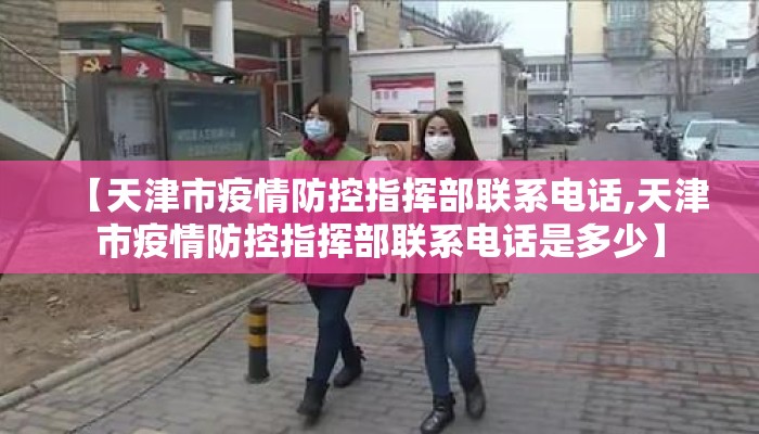 【天津市疫情防控指挥部联系电话,天津市疫情防控指挥部联系电话是多少】