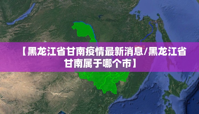 【黑龙江省甘南疫情最新消息/黑龙江省甘南属于哪个市】