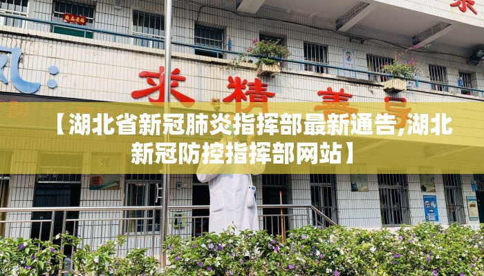 【湖北省新冠肺炎指挥部最新通告,湖北新冠防控指挥部网站】