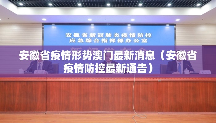 安徽省疫情形势澳门最新消息(安徽省疫情防控最新通告) 安徽省疫情形势澳门最新消息(安徽省疫情防控最新通告)