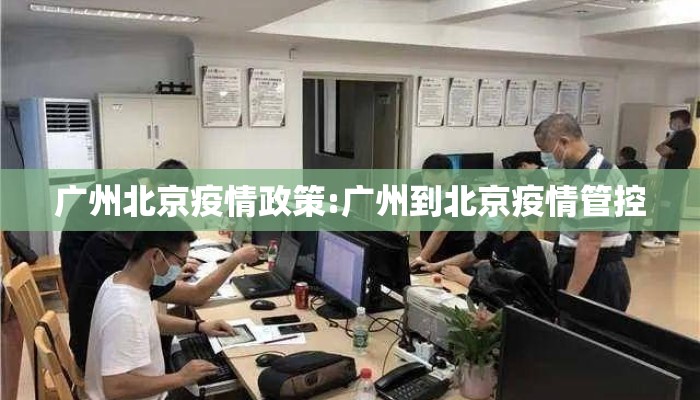 广州北京疫情政策:广州到北京疫情管控