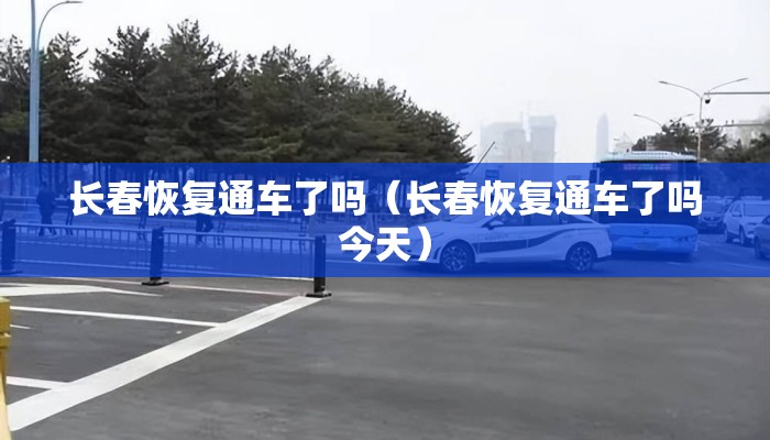 长春恢复通车了吗（长春恢复通车了吗今天）