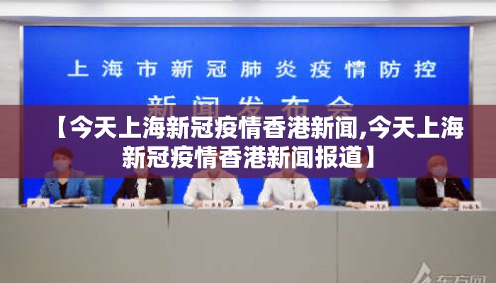 【今天上海新冠疫情香港新闻,今天上海新冠疫情香港新闻报道】