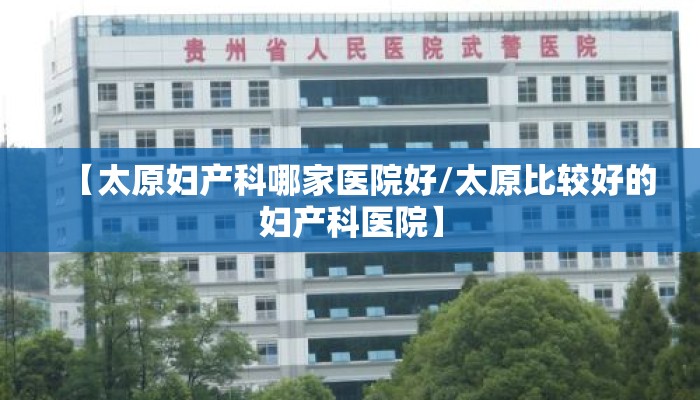 【太原妇产科哪家医院好/太原比较好的妇产科医院】