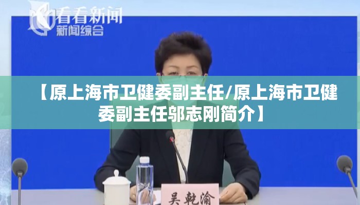 【原上海市卫健委副主任/原上海市卫健委副主任邬志刚简介】
