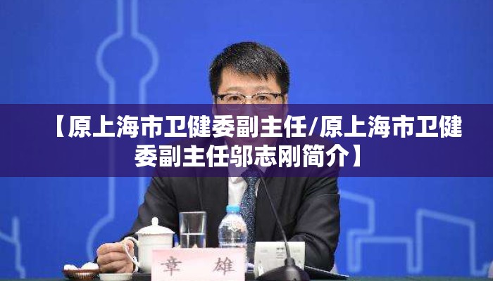 【原上海市卫健委副主任/原上海市卫健委副主任邬志刚简介】