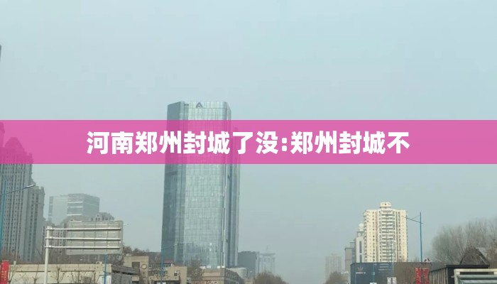 河南郑州封城了没:郑州封城不