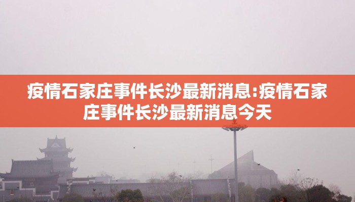 疫情石家庄事件长沙最新消息:疫情石家庄事件长沙最新消息今天