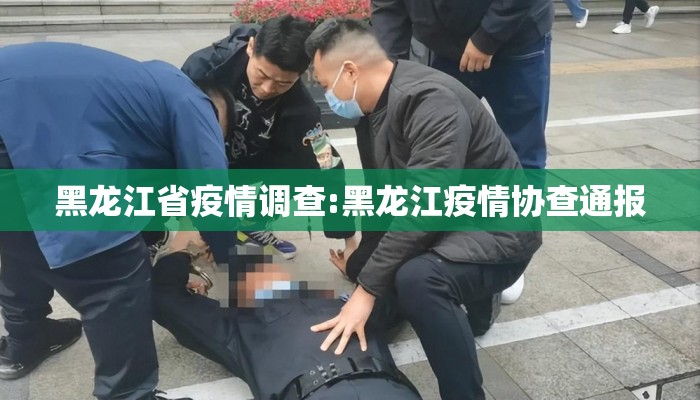 黑龙江省疫情调查:黑龙江疫情协查通报 黑龙江省疫情调查:黑龙江疫情协查通报