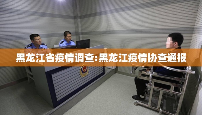 黑龙江省疫情调查:黑龙江疫情协查通报 黑龙江省疫情调查:黑龙江疫情协查通报