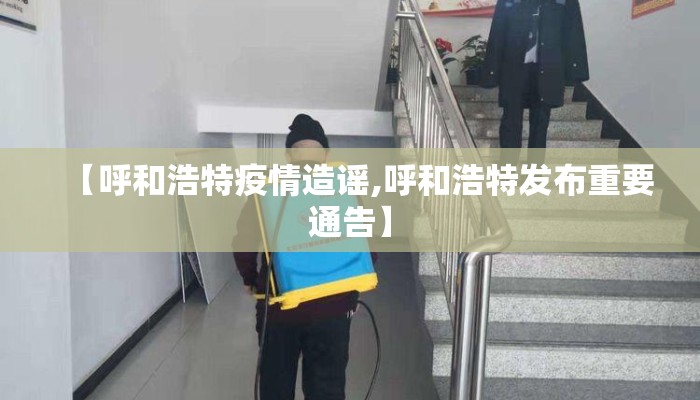 【呼和浩特疫情造谣,呼和浩特发布重要通告】