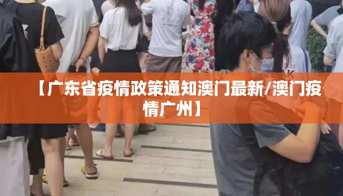 【广东省疫情政策通知澳门最新/澳门疫情广州】