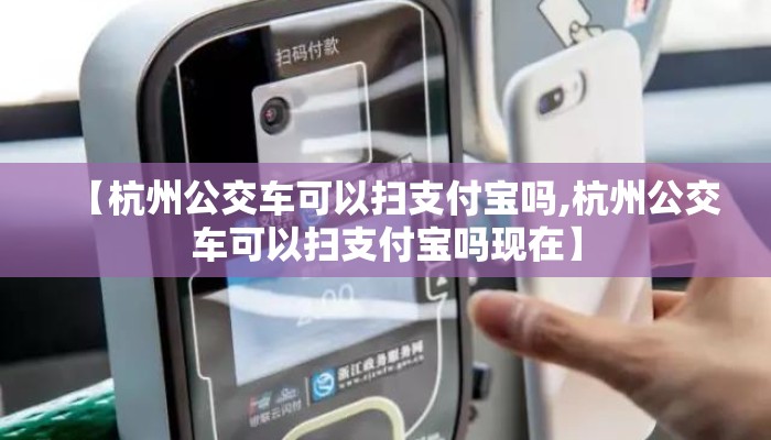 【杭州公交车可以扫支付宝吗,杭州公交车可以扫支付宝吗现在】