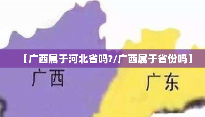 【广西属于河北省吗?/广西属于省份吗】