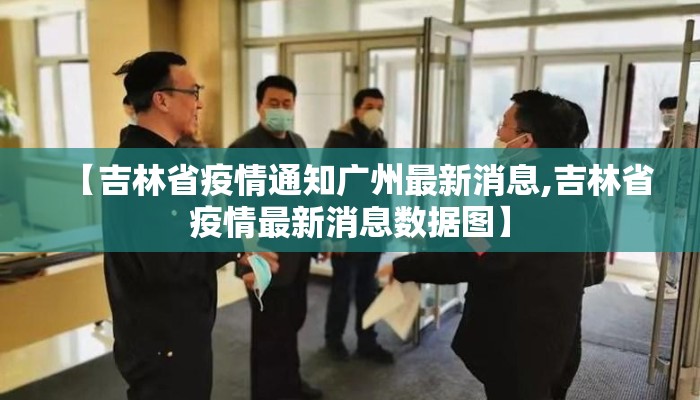 【吉林省疫情通知广州最新消息,吉林省疫情最新消息数据图】
