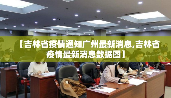 【吉林省疫情通知广州最新消息,吉林省疫情最新消息数据图】