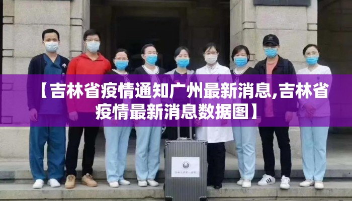 【吉林省疫情通知广州最新消息,吉林省疫情最新消息数据图】