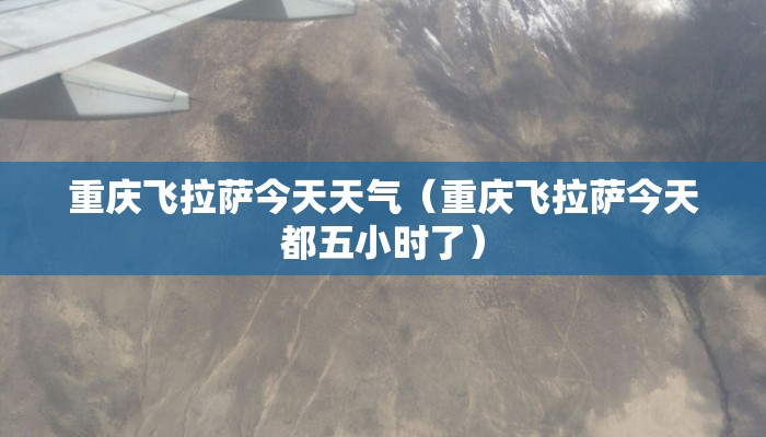重庆飞拉萨今天天气（重庆飞拉萨今天都五小时了）