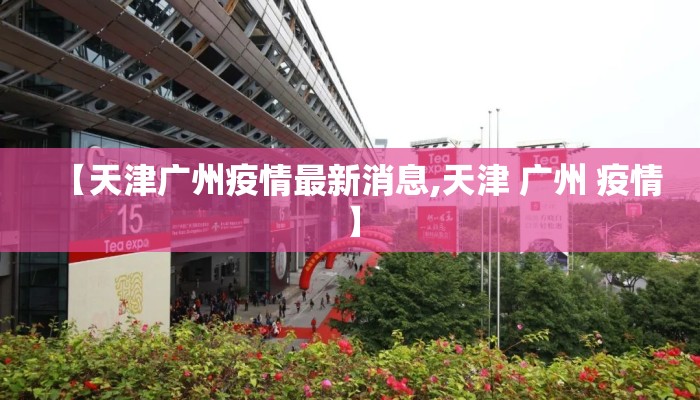 【天津广州疫情最新消息,天津 广州 疫情】