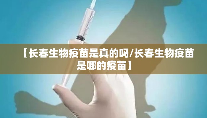 【长春生物疫苗是真的吗/长春生物疫苗是哪的疫苗】