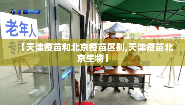 【天津疫苗和北京疫苗区别,天津疫苗北京生物】