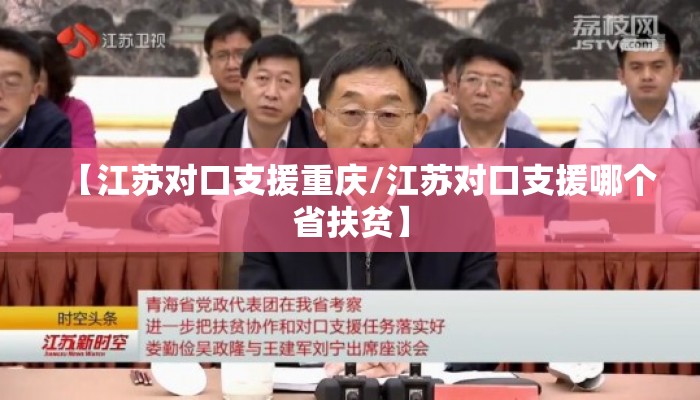 【江苏对口支援重庆/江苏对口支援哪个省扶贫】