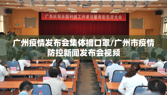 广州疫情发布会集体摘口罩/广州市疫情防控新闻发布会视频