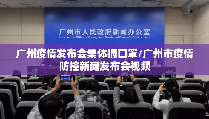 广州疫情发布会集体摘口罩/广州市疫情防控新闻发布会视频