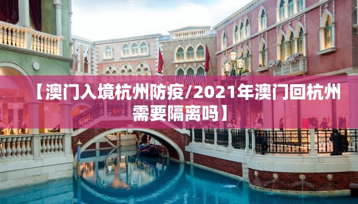 【澳门入境杭州防疫/2021年澳门回杭州需要隔离吗】