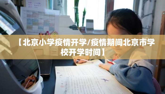 【北京小学疫情开学/疫情期间北京市学校开学时间】
