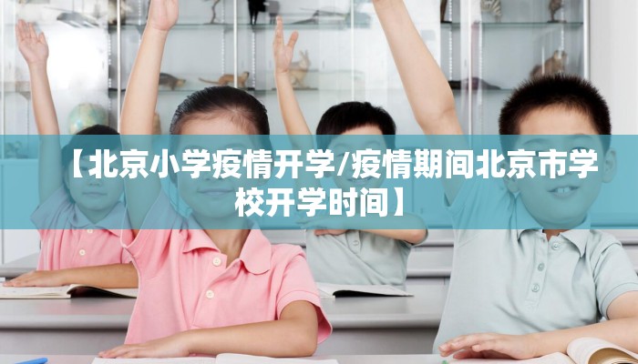 【北京小学疫情开学/疫情期间北京市学校开学时间】